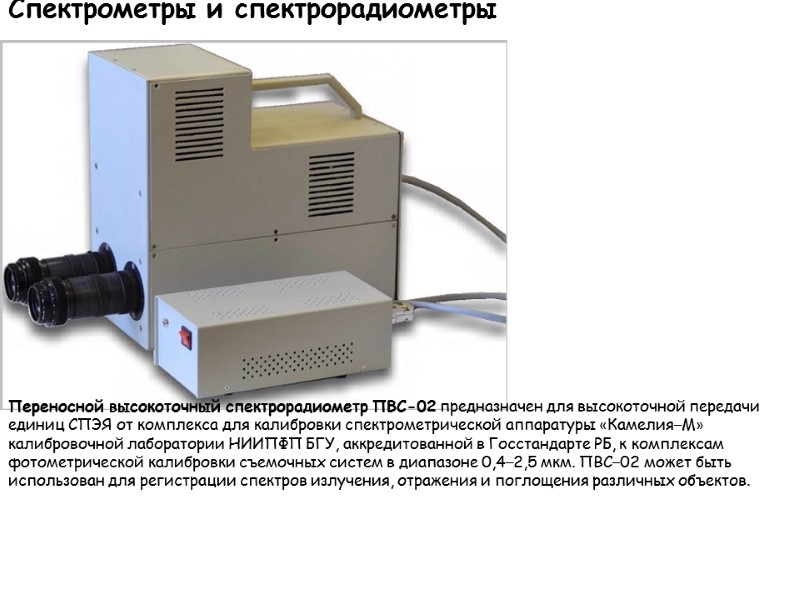 Спектрометры и спектрорадиометры  Переносной высокоточный спектрорадиометр ПВС-02 предназначен для высокоточной передачи единиц СПЭЯ